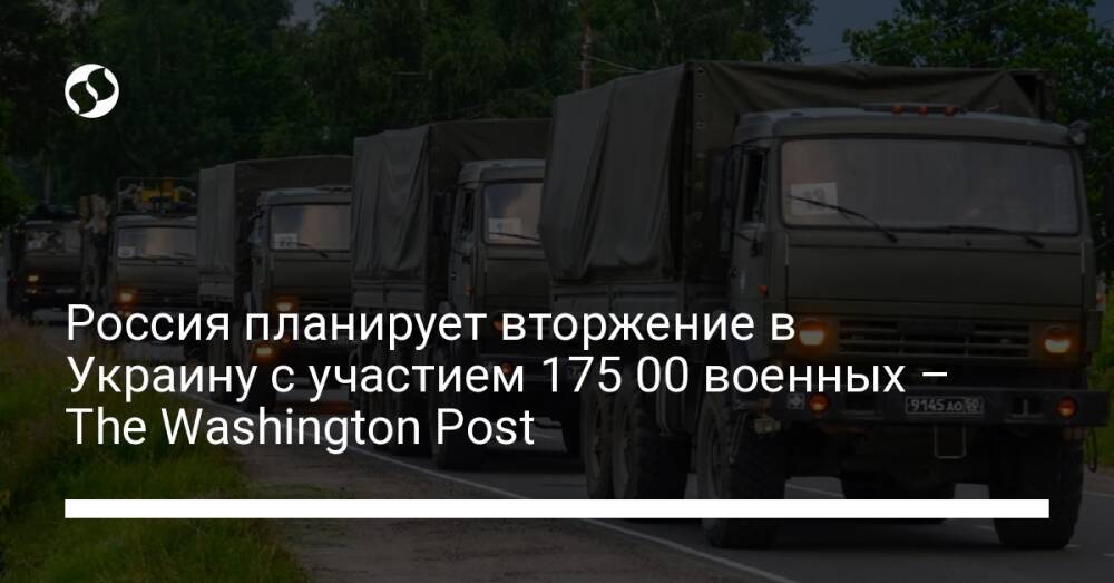 Россия планирует вторжение в Украину с участием 175 00 военных – The Washington Post