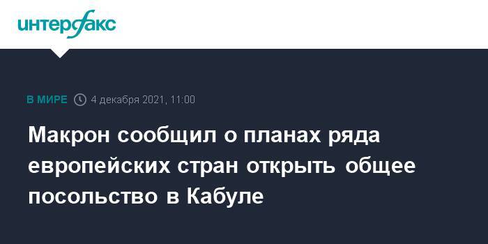 Макрон сообщил о планах ряда европейских стран открыть общее посольство в Кабуле