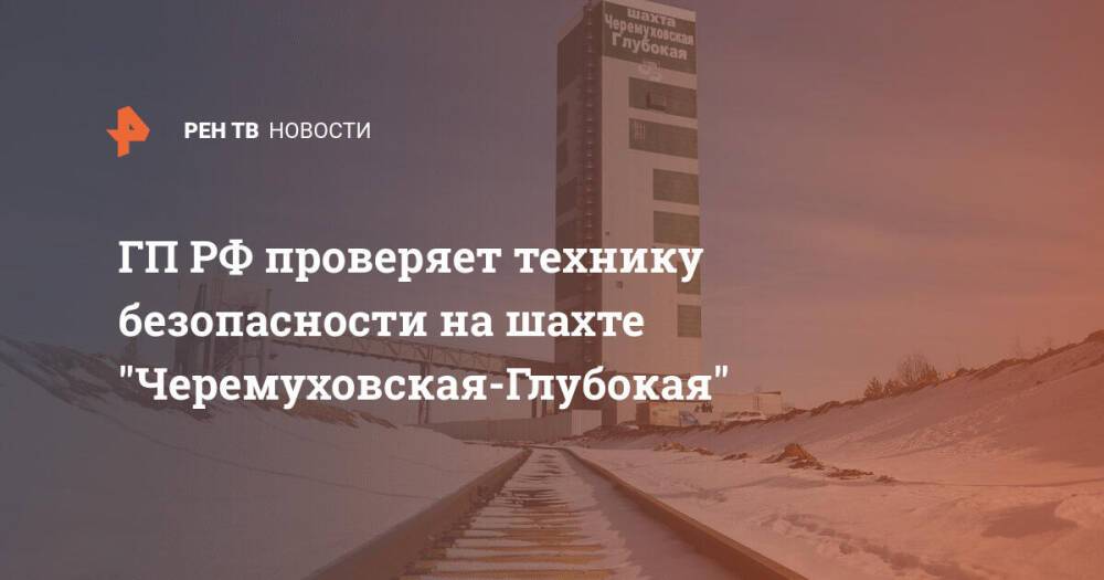 ГП РФ проверяет технику безопасности на шахте "Черемуховская-Глубокая"