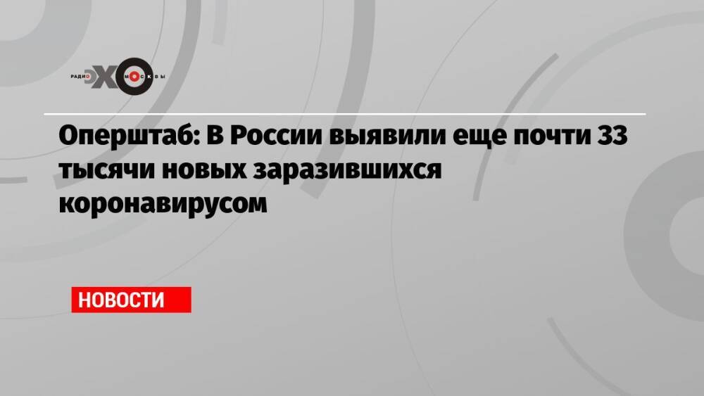 Оперштаб: В России выявили еще почти 33 тысячи новых заразившихся коронавирусом