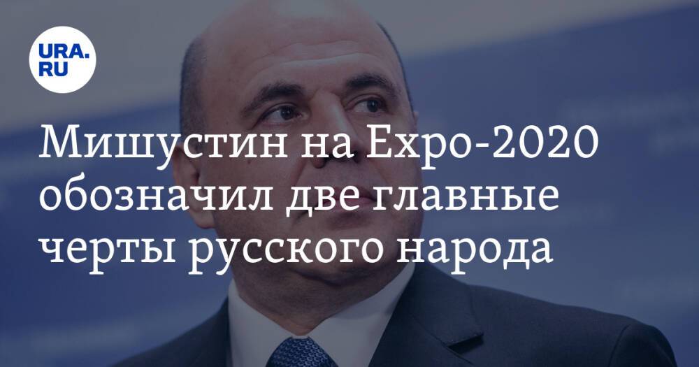 Мишустин на Expo-2020 обозначил две главные черты русского народа