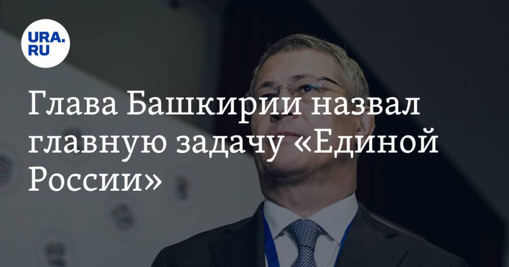Глава Башкирии назвал главную задачу «Единой России»