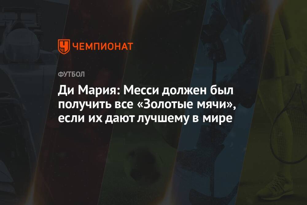 Ди Мария: Месси должен был получить все «Золотые мячи», если их дают лучшему в мире