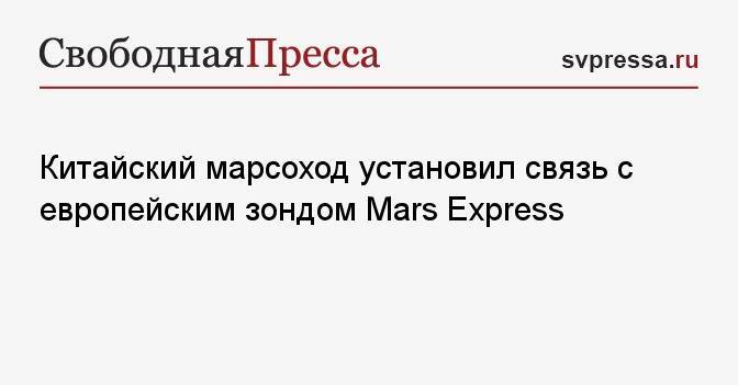Китайский марсоход установил связь с европейским зондом Mars Express