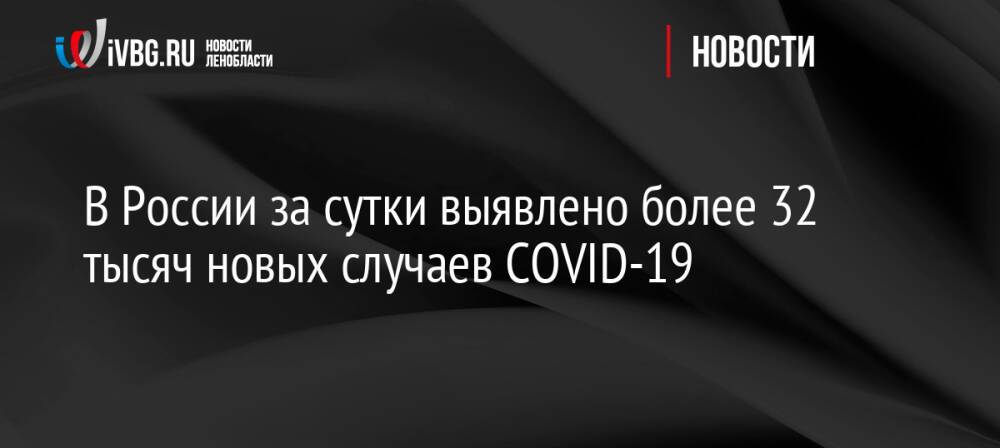 В России за сутки выявлено более 32 тысяч новых случаев COVID-19