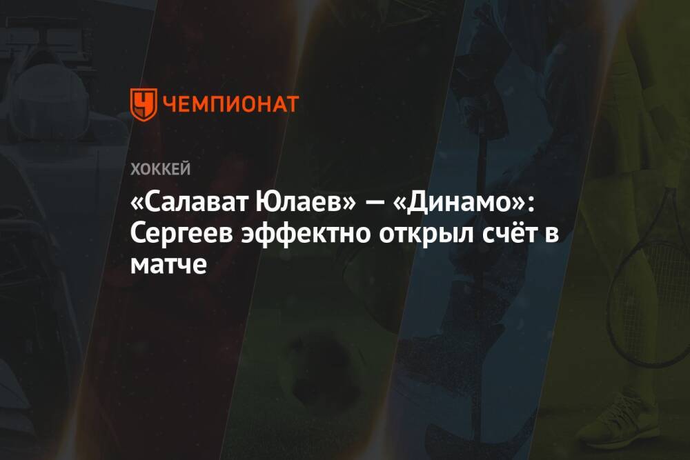 «Салават Юлаев» — «Динамо»: Сергеев эффектно открыл счёт в матче