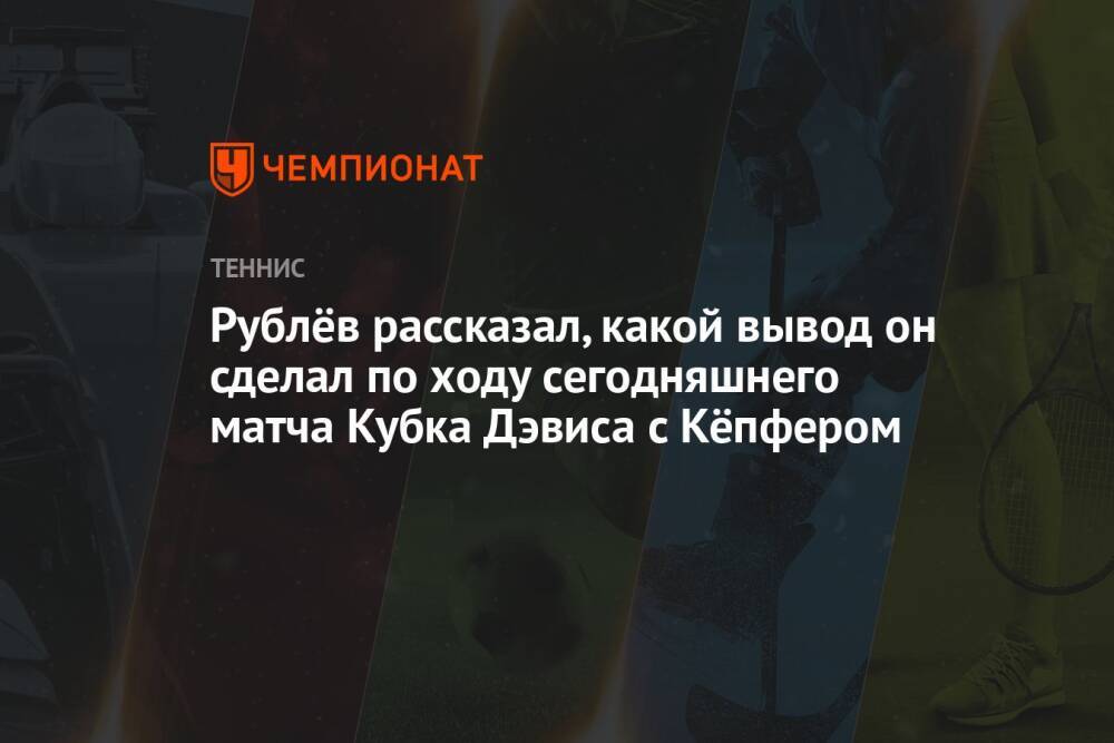 Рублёв рассказал, какой вывод он сделал по ходу сегодняшнего матча Кубка Дэвиса с Кёпфером