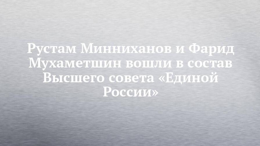 Рустам Минниханов и Фарид Мухаметшин вошли в состав Высшего совета «Единой России»