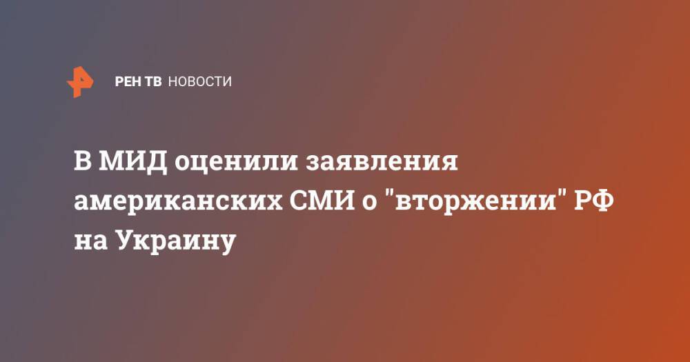 В МИД оценили заявления американских СМИ о "вторжении" РФ на Украину