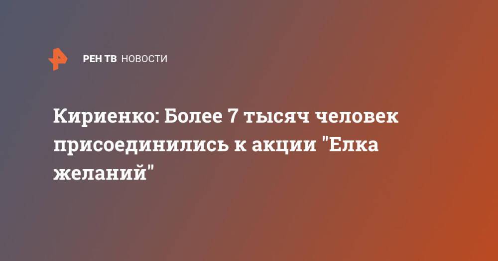 Кириенко: Более 7 тысяч человек присоединились к акции "Елка желаний"