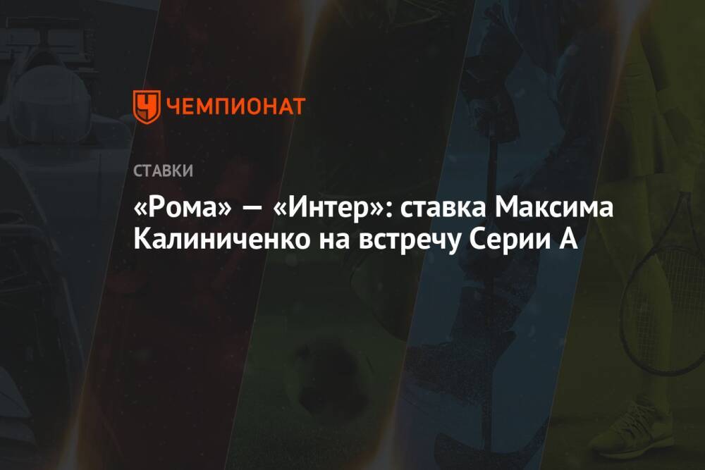 «Рома» — «Интер»: ставка Максима Калиниченко на встречу Серии А