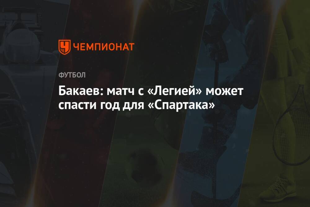 Бакаев: матч с «Легией» может спасти год для «Спартака»