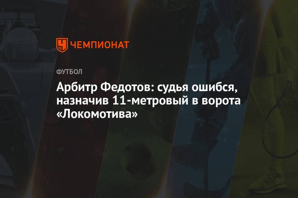Арбитр Федотов: судья ошибся, назначив 11-метровый в ворота «Локомотива»