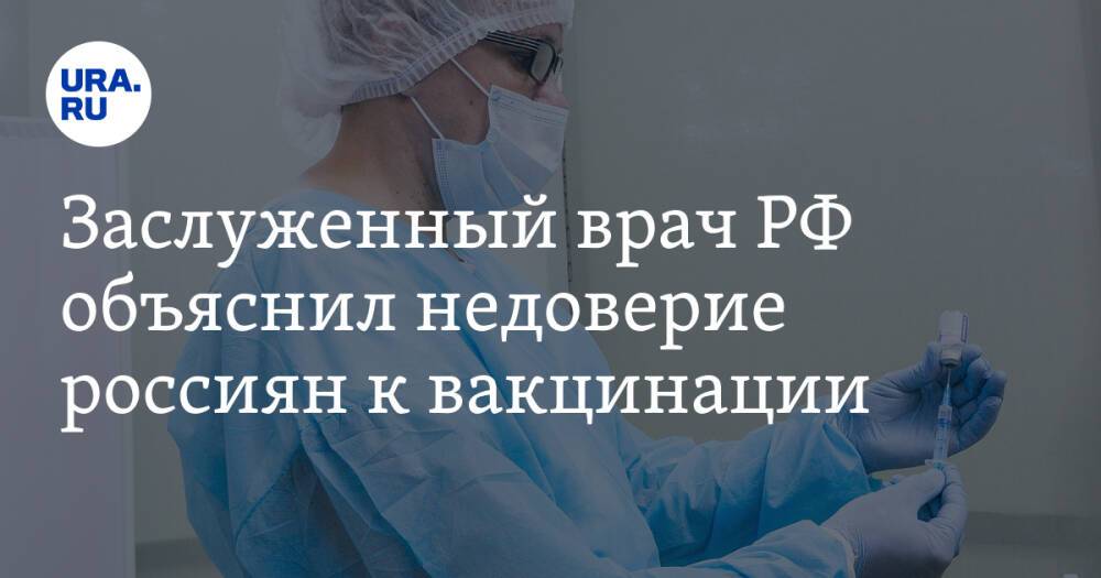 Заслуженный врач РФ объяснил недоверие россиян к вакцинации