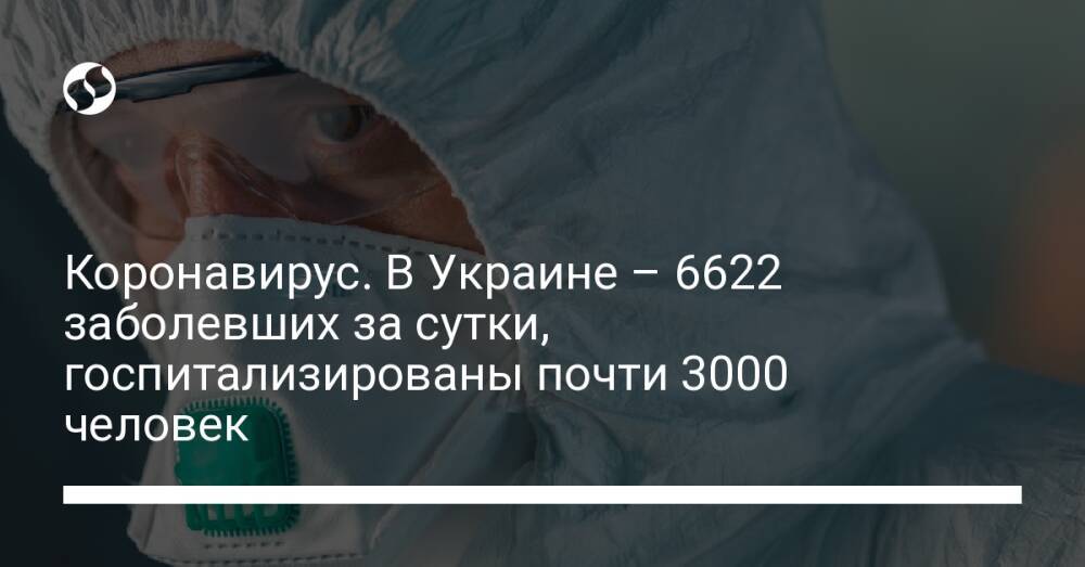 Коронавирус. В Украине – 6622 заболевших за сутки, госпитализированы почти 3000 человек