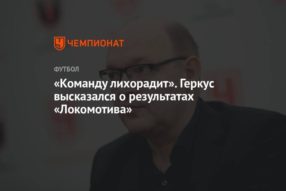«Команду лихорадит». Геркус высказался о результатах «Локомотива»