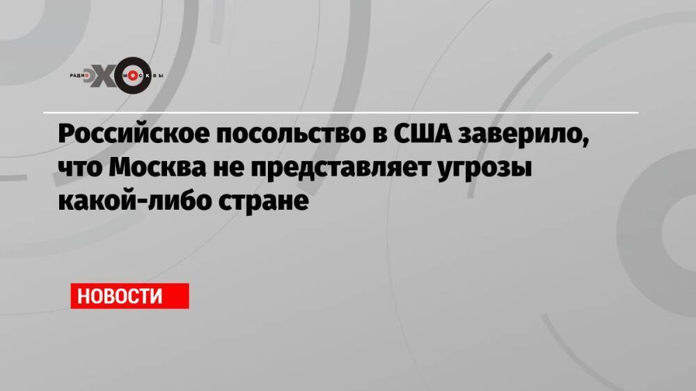 Российское посольство в США заверило, что Москва не представляет угрозы какой-либо стране