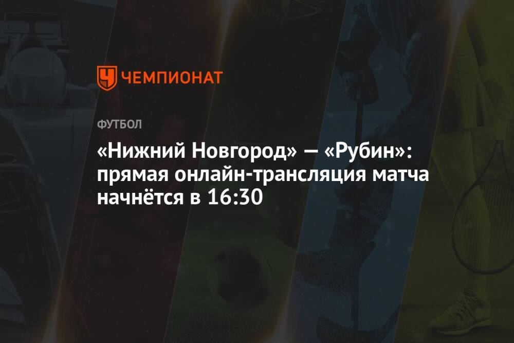 «Нижний Новгород» — «Рубин»: прямая онлайн-трансляция матча начнётся в 16:30
