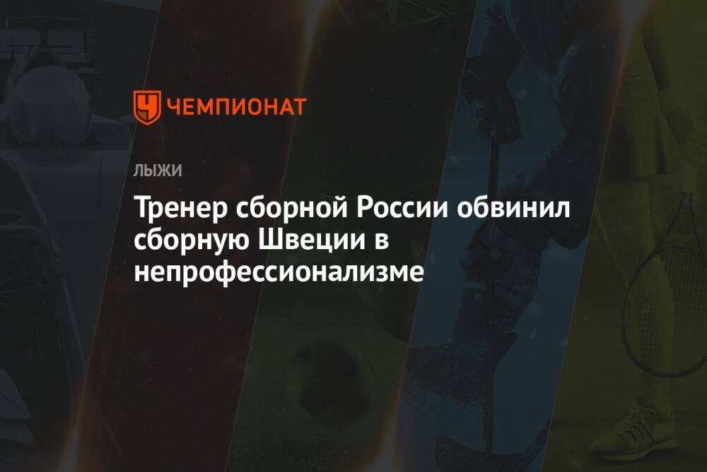 Тренер сборной России обвинил сборную Швеции в непрофессионализме