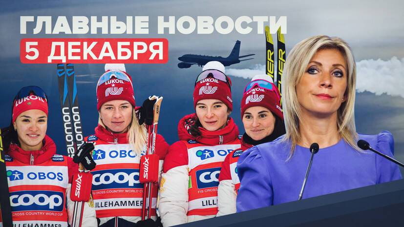 Новости дня — 5 декабря: Захарова о действиях ВВС США, золото российских лыжниц в Норвегии