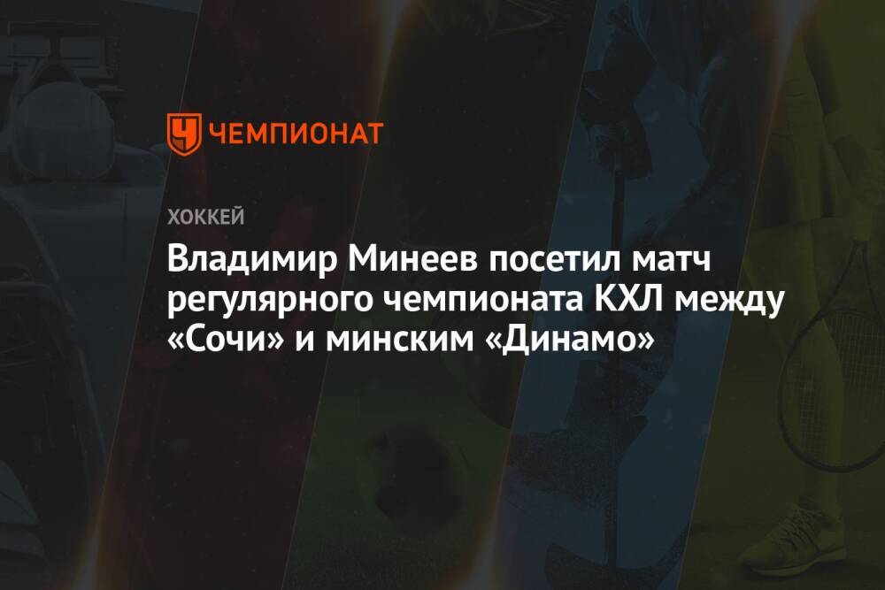 Владимир Минеев посетил матч регулярного чемпионата КХЛ между «Сочи» и минским «Динамо»