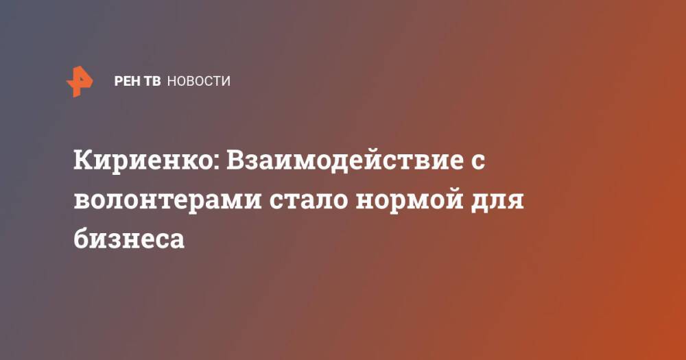 Кириенко: Взаимодействие с волонтерами стало нормой для бизнеса