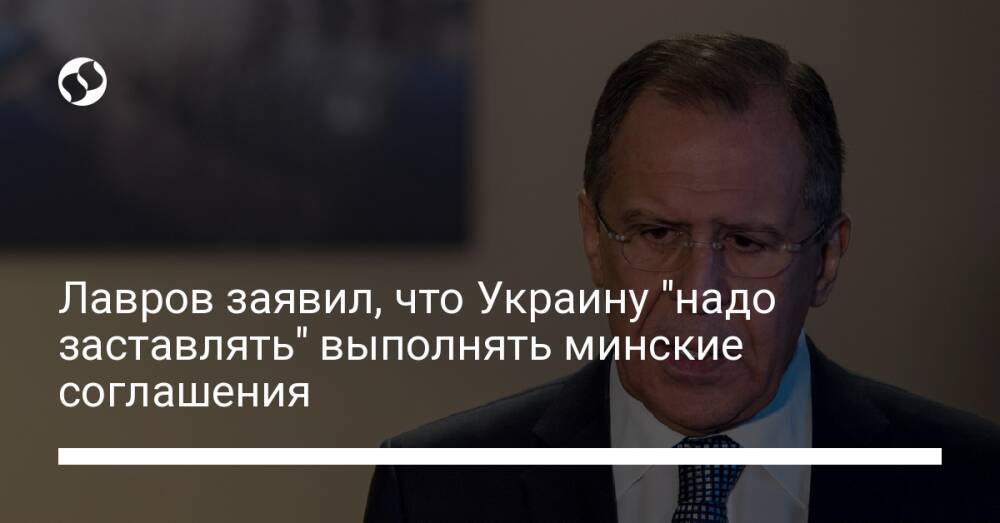 Лавров заявил, что Украину "надо заставлять" выполнять минские соглашения