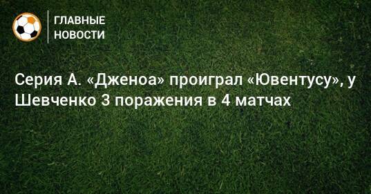 Серия А. «Дженоа» проиграл «Ювентусу», у Шевченко 3 поражения в 4 матчах