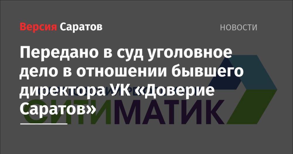 Передано в суд уголовное дело в отношении бывшего директора УК «Доверие Саратов»