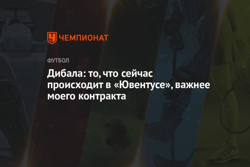 Дибала: то, что сейчас происходит в «Ювентусе», важнее моего контракта