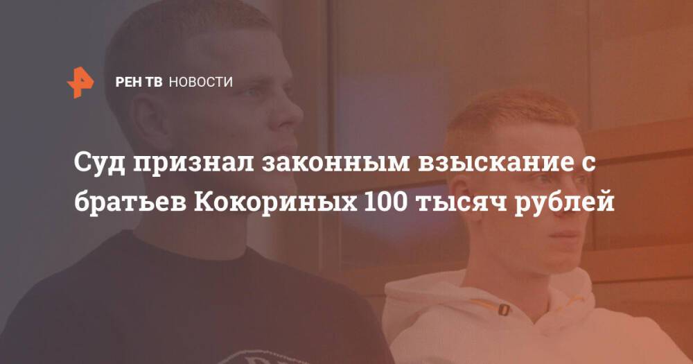 Суд признал законным взыскание с братьев Кокориных 100 тысяч рублей