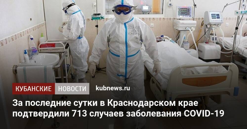 За последние сутки в Краснодарском крае подтвердили 713 случаев заболевания COVID-19