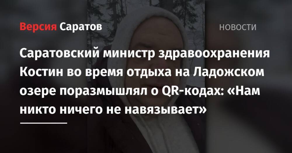 Саратовский министр здравоохранения Костин во время отдыха на Ладожском озере поразмышлял о QR-кодах: «Нам никто ничего не навязывает»