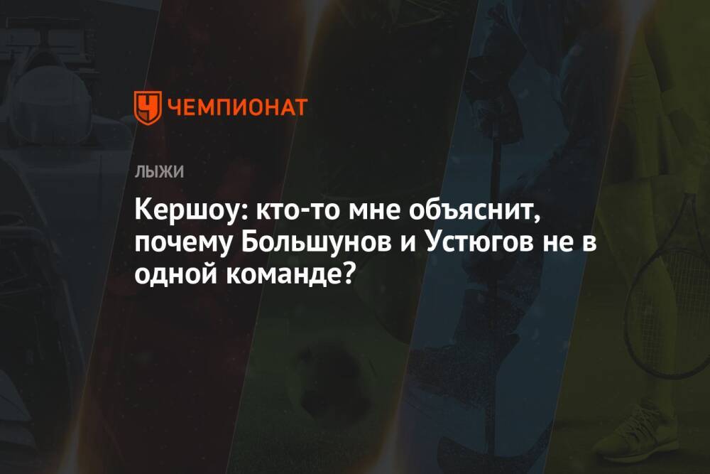 Кершоу: кто-то мне объяснит, почему Большунов и Устюгов не в одной команде?