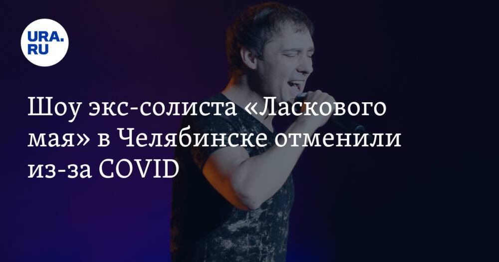 Шоу экс-солиста «Ласкового мая» в Челябинске отменили из-за COVID