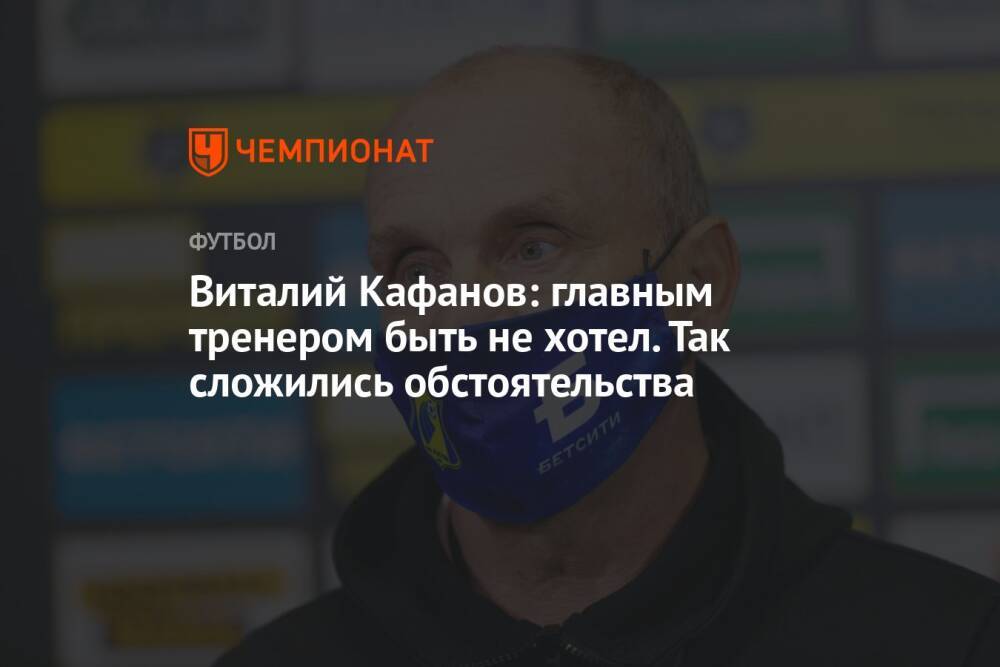 Виталий Кафанов: главным тренером быть не хотел. Так сложились обстоятельства