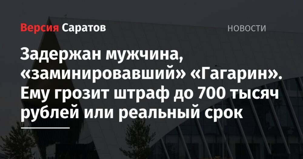 Задержан мужчина, из-за которого эвакуировали людей из «Гагарина». Ему грозит штраф до 700 тысяч рублей или реальный срок
