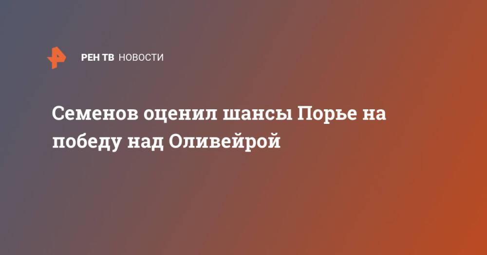 Семенов оценил шансы Порье на победу над Оливейрой