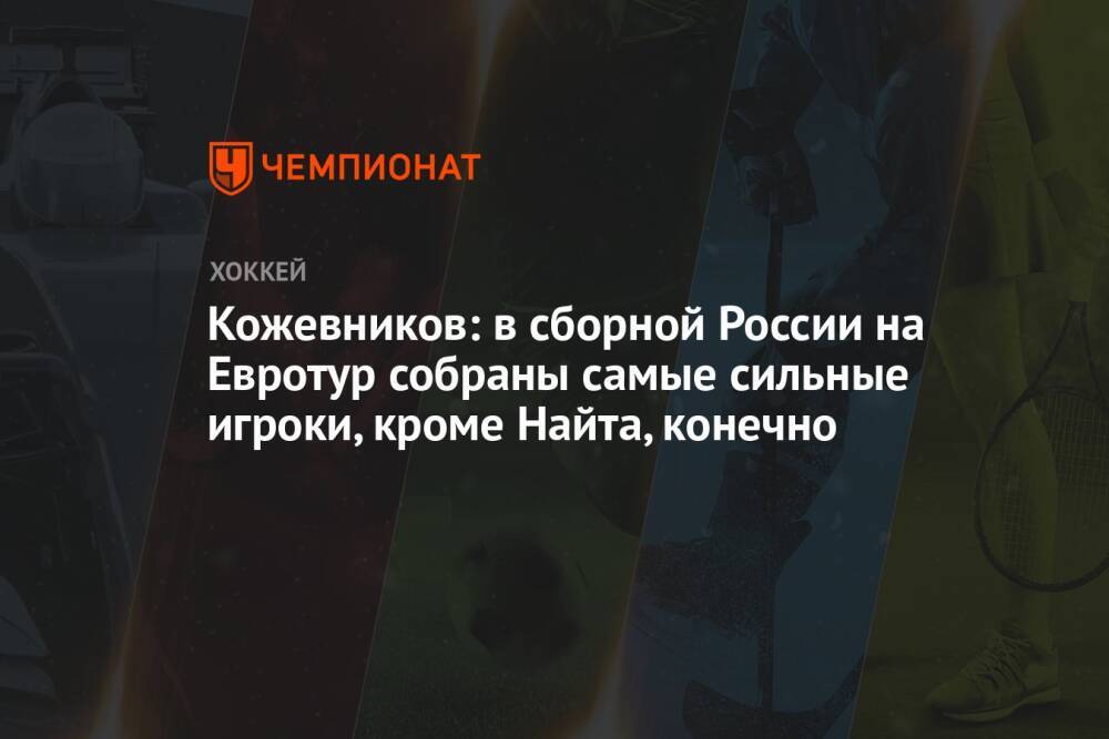 Кожевников: в сборной России на Евротур собраны самые сильные игроки, кроме Найта, конечно