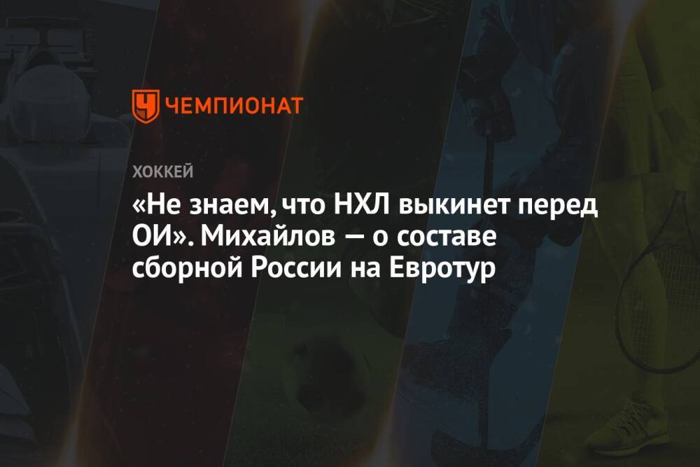 «Не знаем, что НХЛ выкинет перед ОИ». Михайлов — о составе сборной России на Евротур