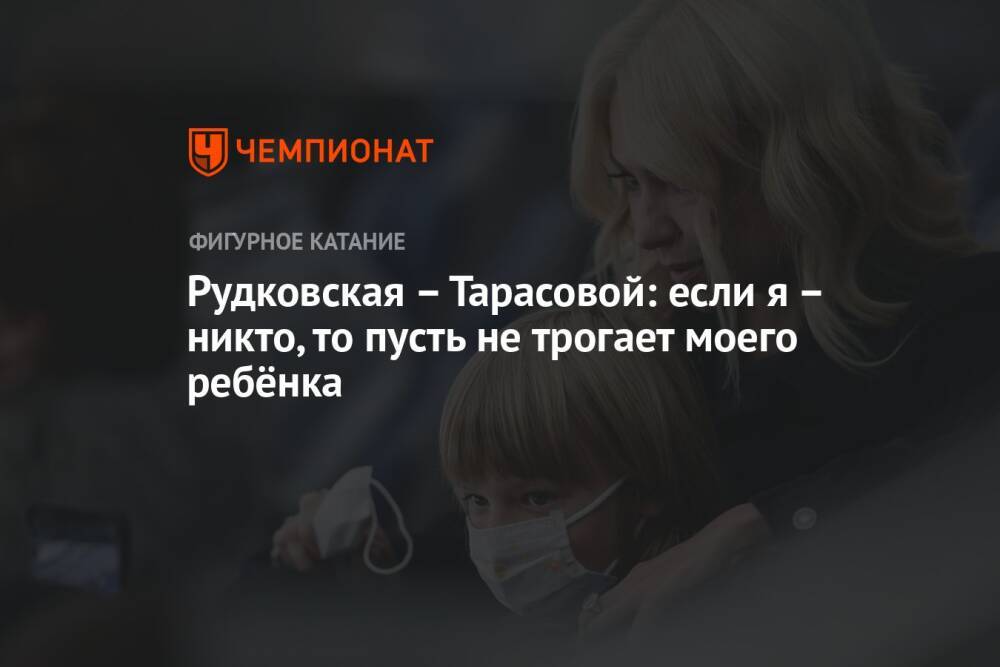 Рудковская – Тарасовой: если я – никто, то пусть не трогает моего ребёнка