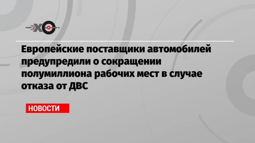 Европейские поставщики автомобилей предупредили о сокращении полумиллиона рабочих мест в случае отказа от ДВС