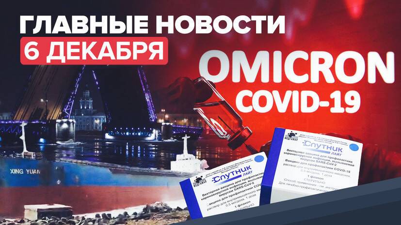 Новости дня — 6 декабря: «омикрон» в России, сухогруз сел на мель у берегов Сахалина