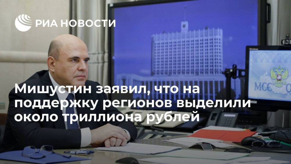 Премьер Мишустин заявил, что на поддержку регионов выделили около триллиона рублей