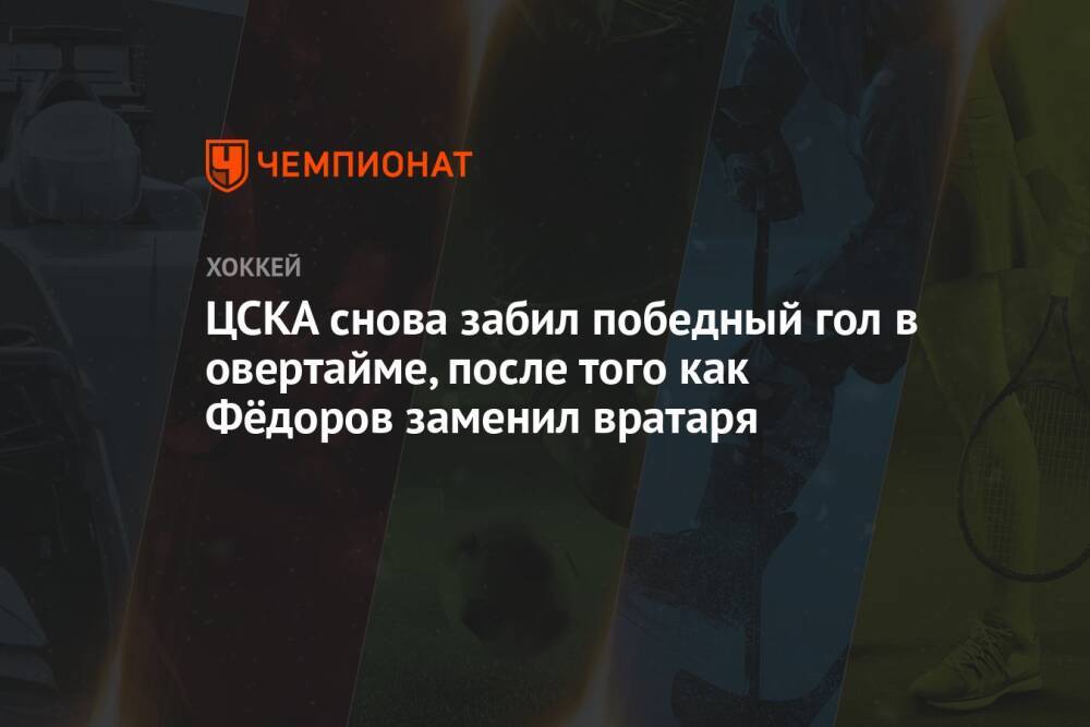 ЦСКА снова забил победный гол в овертайме, после того как Фёдоров заменил вратаря