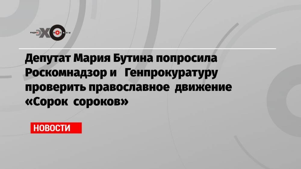 Депутат Мария Бутина попросила Роскомнадзор и Генпрокуратуру проверить православное движение «Сорок сороков»