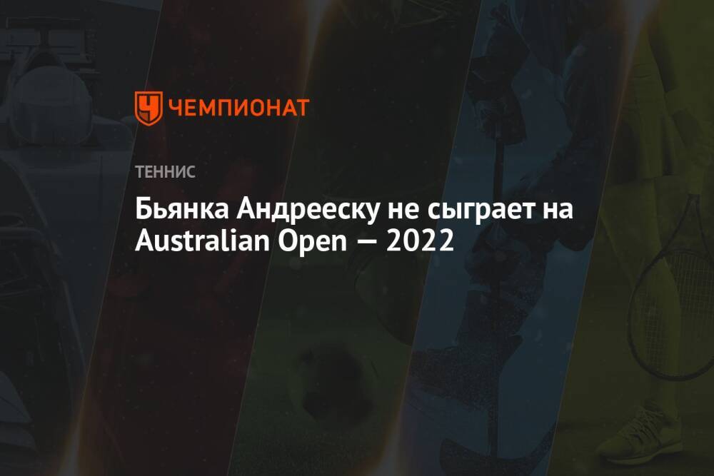 Бьянка Андрееску не сыграет на Australian Open — 2022