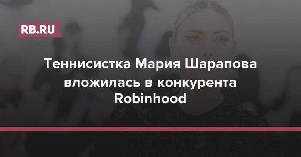 Теннисистка Мария Шарапова вложилась в конкурента Robinhood