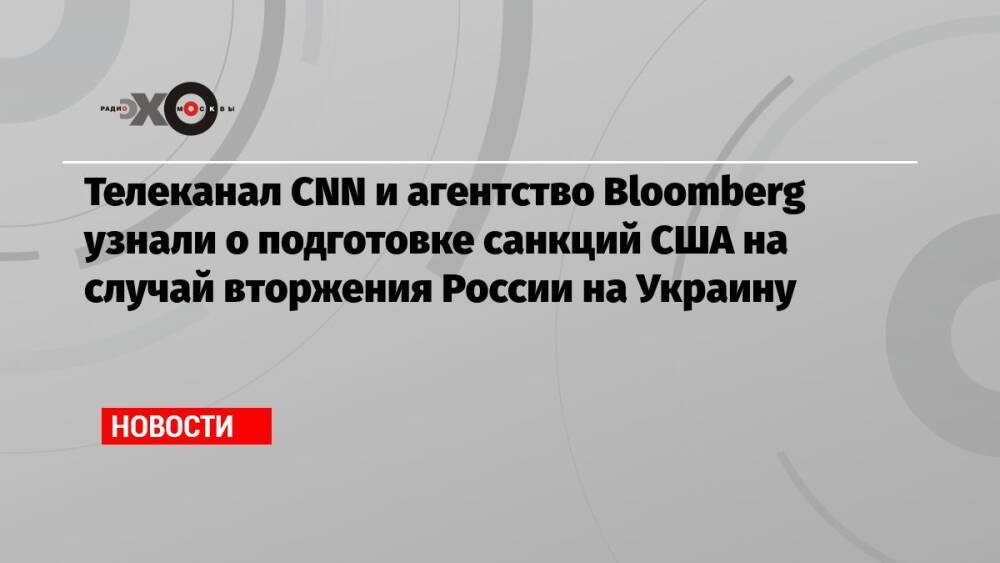Телеканал CNN и агентство Bloomberg узнали о подготовке санкций США на случай вторжения России на Украину
