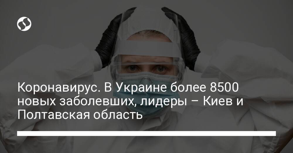 Коронавирус. В Украине более 8500 новых заболевших, лидеры – Киев и Полтавская область